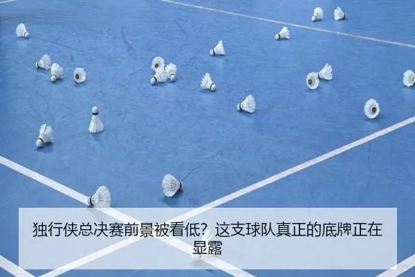 独行侠总决赛前景被看低？这支球队真正的底牌正在显露