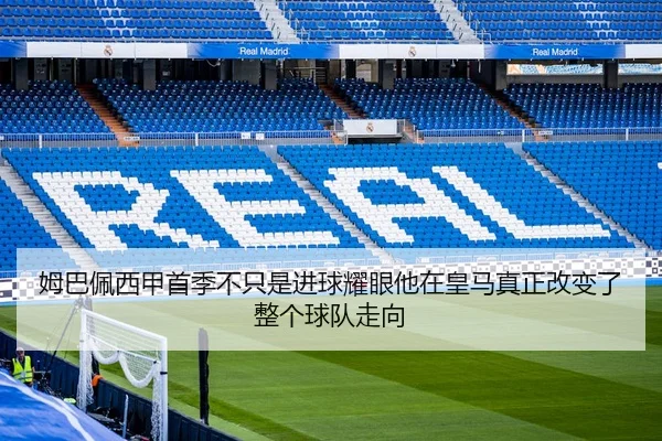 姆巴佩西甲首季不只是进球耀眼他在皇马真正改变了整个球队走向